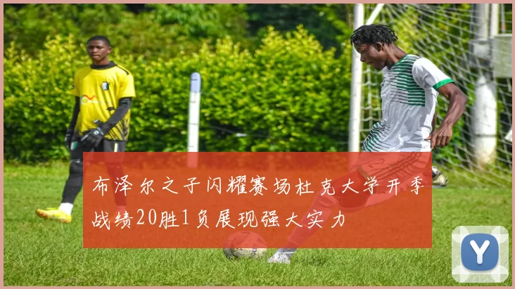 布泽尔之子闪耀赛场杜克大学开季战绩20胜1负展现强大实力