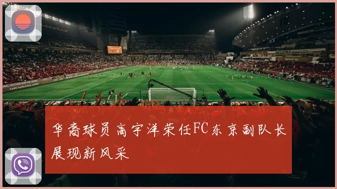 华裔球员高宇洋荣任FC东京副队长展现新风采