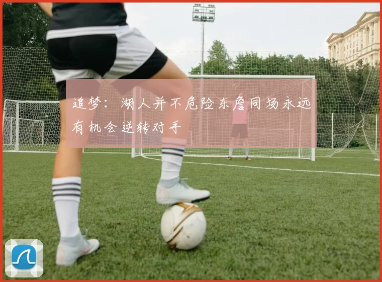 追梦：湖人并不危险东詹同场永远有机会逆转对手