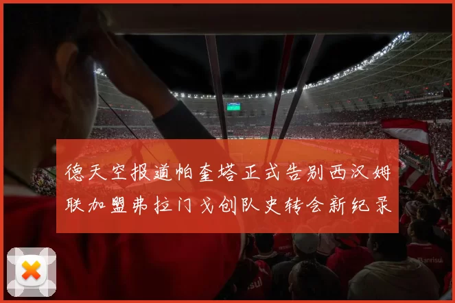 德天空报道帕奎塔正式告别西汉姆联加盟弗拉门戈创队史转会新纪录